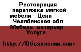 Рестоврация, перетяжка мягкой мебели › Цена ­ 500 - Челябинская обл. Мебель, интерьер » Услуги   